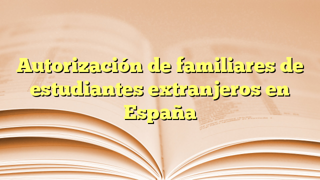 Autorización de familiares de estudiantes extranjeros en España