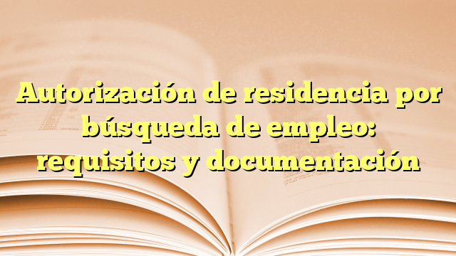 Autorización de residencia por búsqueda de empleo: requisitos y documentación