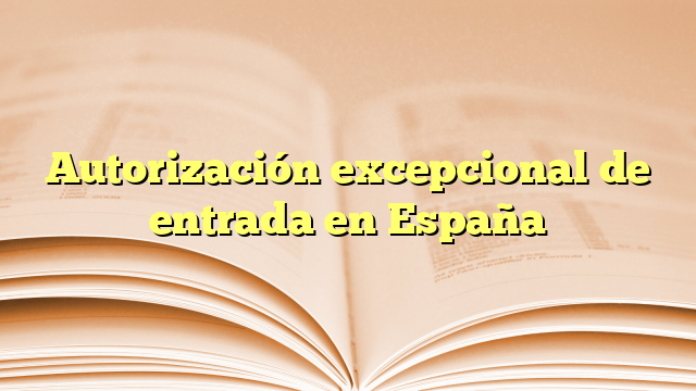 Autorización excepcional de entrada en España