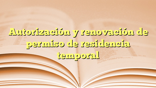 Autorización y renovación de permiso de residencia temporal