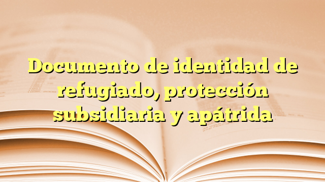 Documento de identidad de refugiado, protección subsidiaria y apátrida