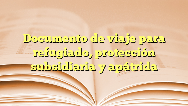 Documento de viaje para refugiado, protección subsidiaria y apátrida