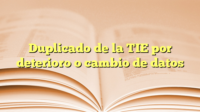 Duplicado de la TIE por deterioro o cambio de datos