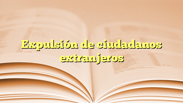 Expulsión de ciudadanos extranjeros