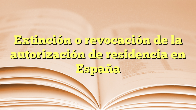 Extinción o revocación de la autorización de residencia en España