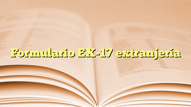 Formulario EX-17 extranjería