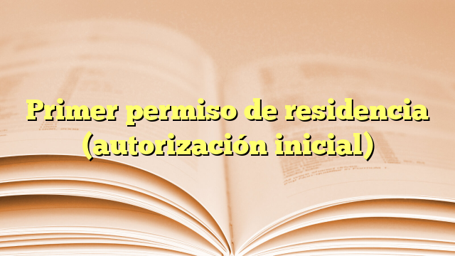 Primer permiso de residencia (autorización inicial)