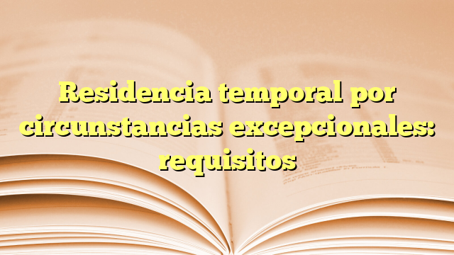 Residencia temporal por circunstancias excepcionales: requisitos