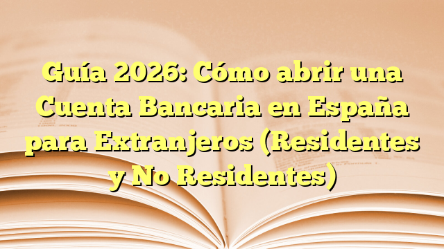 Guía 2026: Cómo abrir una Cuenta Bancaria en España para Extranjeros (Residentes y No Residentes)