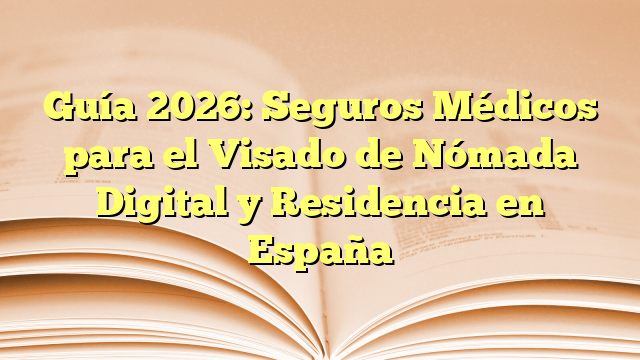 Guía 2026: Seguros Médicos para el Visado de Nómada Digital y Residencia en España