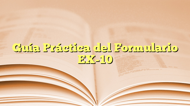 Guía Práctica del Formulario EX-10