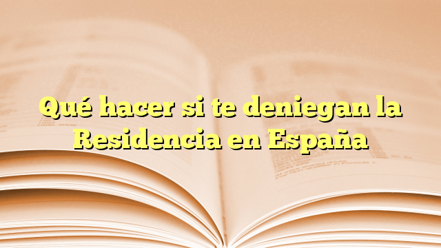 Qué hacer si te deniegan la Residencia en España